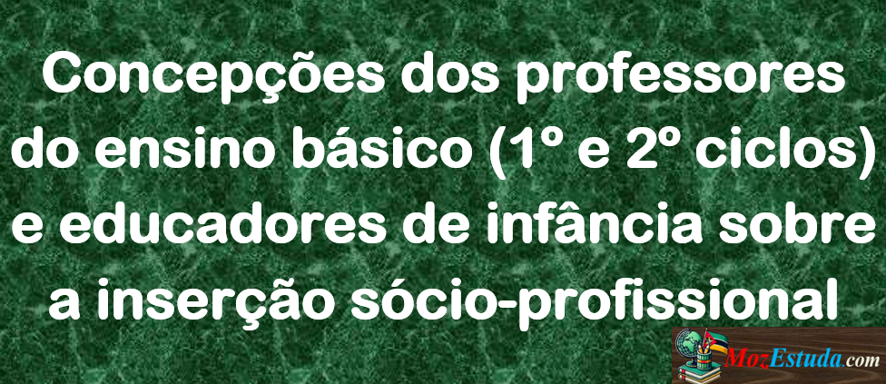 Concepções dos professores do ensino básico (1º e 2º ciclos) e educadores de infância sobre a inserção sócio-profissional